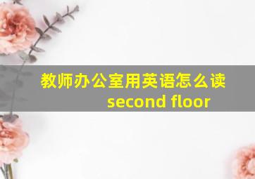 教师办公室用英语怎么读second floor